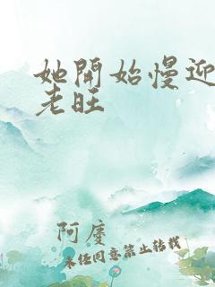 她开始慢迎迎合老旺