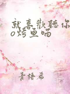 就喜欢听你叫po烤鱼喵