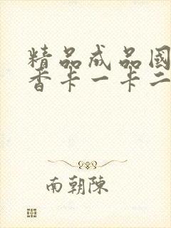 精品成品国色天香卡一卡二摄像头