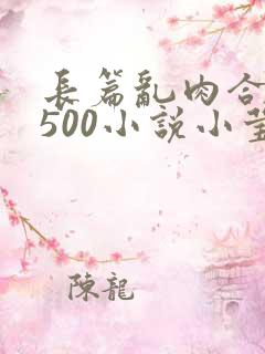 长篇乱肉合集乱500小说小莹