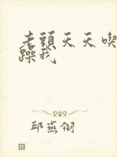 老头天天吃我奶躁我