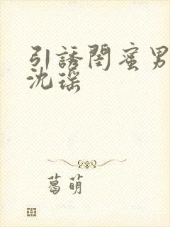 引诱闺蜜男友H沈瑶