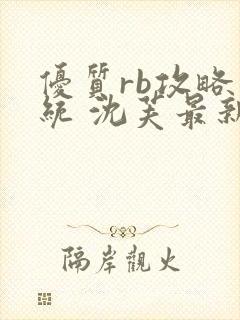 优质rb攻略系统 沈芙最新章节更新