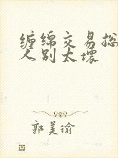 缠绵交易总裁大人别太坏