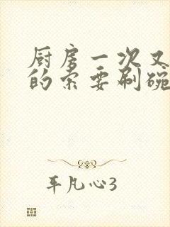 厨房一次又一次的索要刷碗