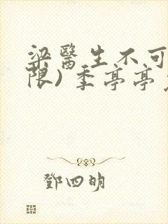 梁医生不可以(限) 季亭亭免费阅读