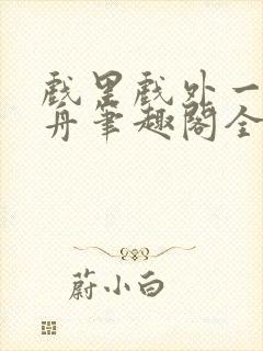 戏里戏外一叶孤舟笔趣阁全文