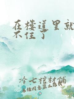 在楼道里就控制不住了