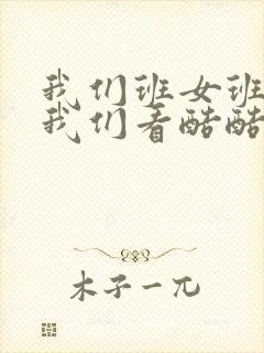 我们班女班长给我们看酷酷