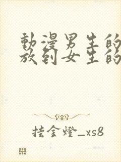 动漫男生的坤坤放到女生的坤里