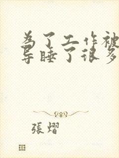 为了工作被几领导睡了很多次