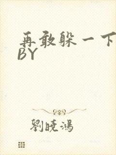 再敢躲一下试试BY