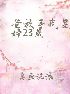 爸放手我是你媳妇23岁