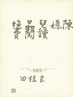 绝品儿媳陈婷免费阅读