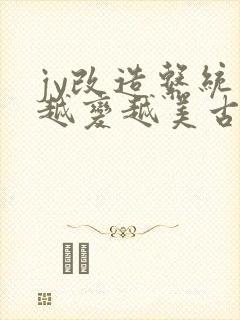 jy改造系统人越变越美古代鲁奴