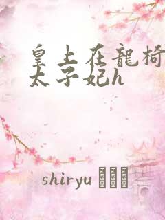 皇上在龙椅上c太子妃h