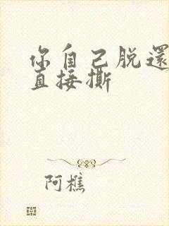 你自己脱还是我直接撕