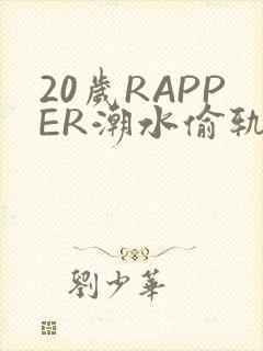 20岁RAPPER潮水偷轨