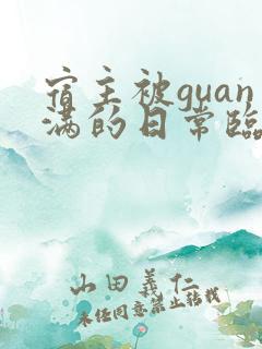 宿主被guan满的日常临安免费