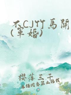 不CJ竹马关系(军婚)