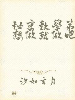 秘密教学第6话想做就做吧你懂的