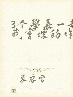 3个学长一起上我会坏的作文