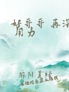 好哥哥 再深点 用力