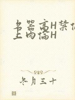 名器高H禁伦桌上肉伦H