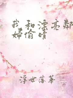 我和漂亮邻居少妇偷晴