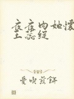 夜夜肉她怀孕h王蕊绽