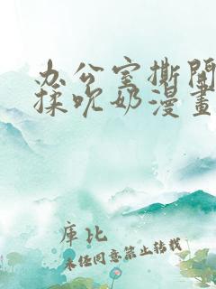 办公室撕开奶罩揉吮奶漫画