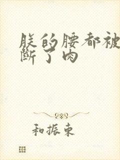 朕的腰都被你折断了肉