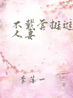 不戴套挺进朋友人妻