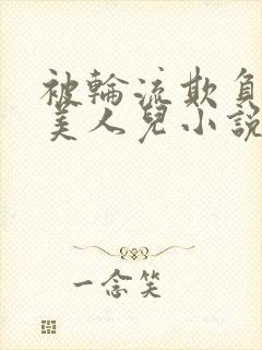 被轮流欺负的大美人儿小说