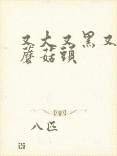 又大又黑又长的蘑菇头