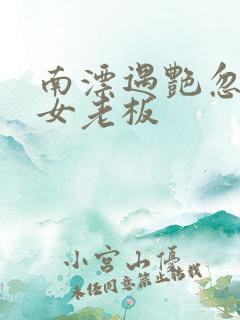 南漂遇艳忽悠美女老板