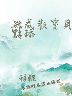 欲成欢宝贝腿开点舔