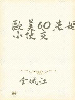 欧美6O老妪与小伙交