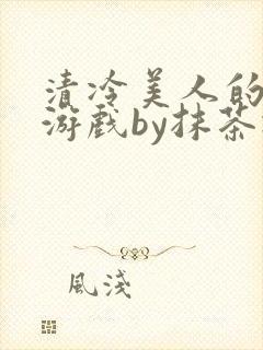 清冷美人的神奇游戏by抹茶冰沙