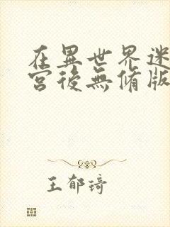 在异世界迷宫开宫后无修版