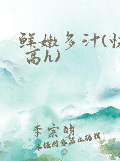 鲜嫩多汁(快穿 高h)