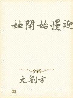 她开始慢迎迎合