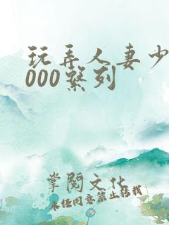 玩弄人妻少妇1000系列