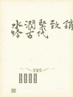 水润紧致销魂低吟古代