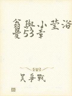 翁与小莹浴室欢爱53章