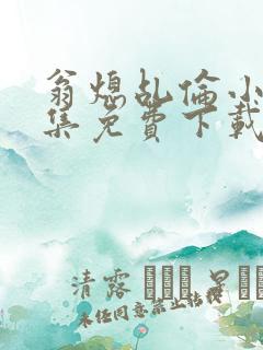 翁熄乩伦小说合集免费下载TXT