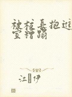 被校长抱进办公室糟蹋