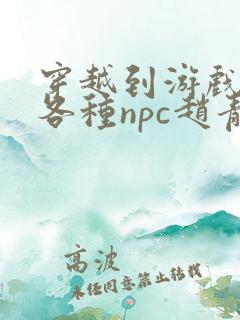 穿越到游戏里和各种npc赵青蔓