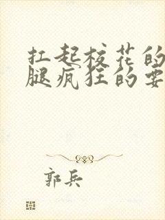 扛起校花的大长腿疯狂的要