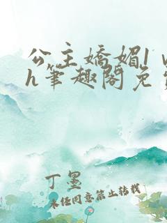 公主娇媚1ⅴ1h笔趣阁免费阅读